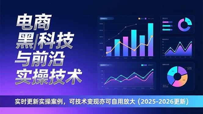 电商黑科技与前沿实操技术：实时更新实操案例，可技术变现亦可自用放大（2026更新）|云雀资源分享
