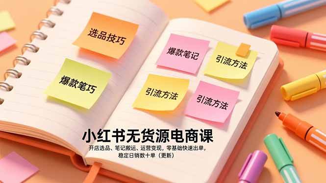 小红书无货源电商课，开店选品、笔记搬运、运营变现，零基础快速出单，稳定日销数十单（更新）|云雀资源分享