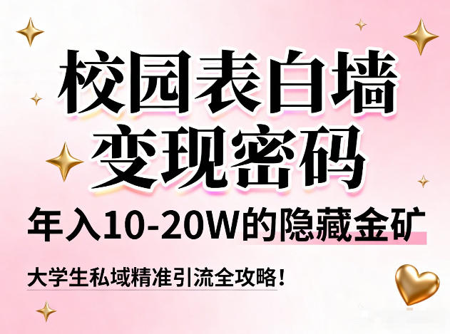 校园表白墙变现密码，年入10-20W的隐藏金矿，大学生私域精准引流全攻略！|云雀资源分享