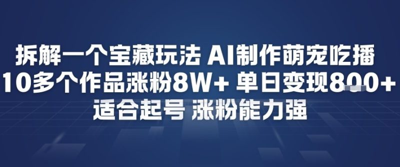 拆解一个宝藏玩法，AI制作萌宠吃播，10多个作品涨粉8W+，适合起号，涨粉能力强|云雀资源分享