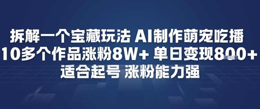 拆解一个宝藏玩法，AI制作萌宠吃播，10多个作品涨粉8W+，适合起号，涨粉能力强|云雀资源分享