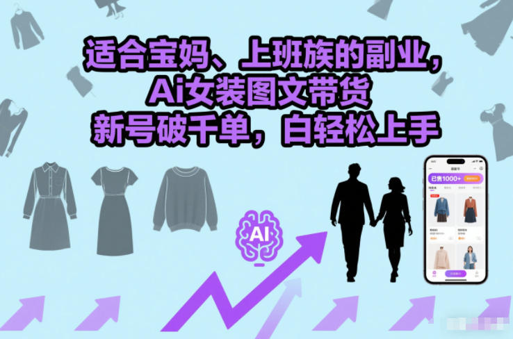 适合宝妈、上班族的副业，Ai女装图文带货，新号破千单，小白轻松上手|云雀资源分享