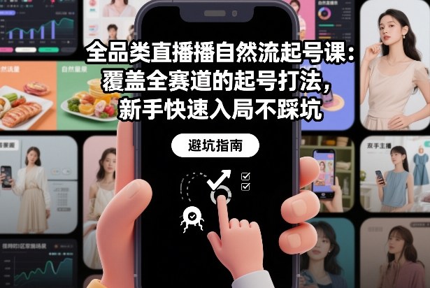 全品类直播自然流起号课：覆盖全赛道的起号打法，新手快速入局不踩坑|云雀资源分享