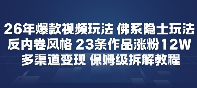 26年爆款短视频玩法，佛系隐士玩法，反内卷视频风格，23条作品涨粉12W，多渠道变现|云雀资源分享