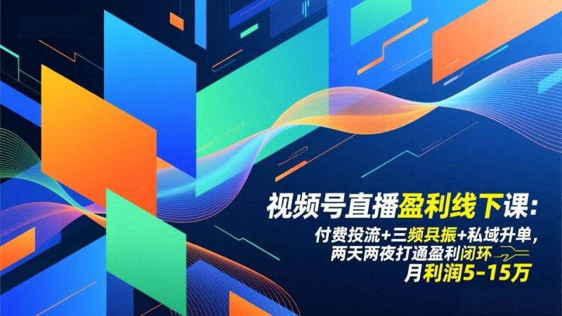 视频号直播盈利线下课：付费投流+三频共振+私域升单，两天两夜打通盈利闭环，月利润5-15万|云雀资源分享