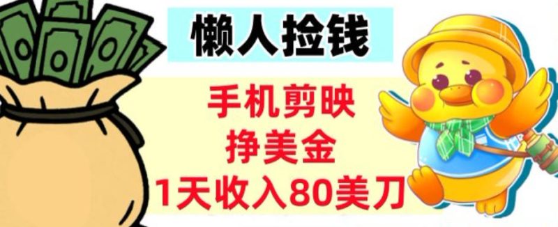 手机剪映挣美刀，1天收入80刀，超简单，0门槛，懒人捡钱|云雀资源分享