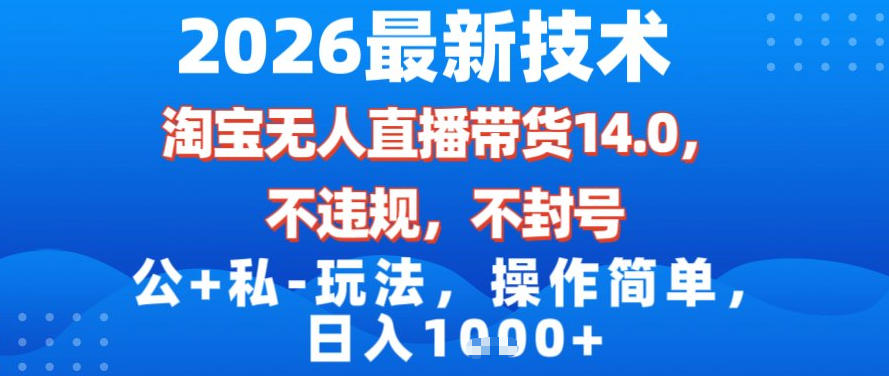 2026最新技术，淘宝无人直播带货14.0，不封号，不违规，公+私玩法，操作简单，日入1k【揭秘】|云雀资源分享
