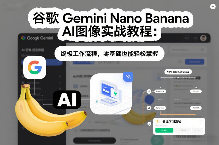 谷歌Gemini Nano Banana AI图像实战教程：终极工作流程，零基础也能轻松掌握|云雀资源分享