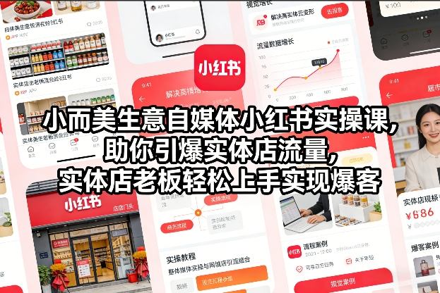 小而美生意自媒体小红书实操课，助你引爆实体店流量，实体店老板轻松上手实现爆客|云雀资源分享