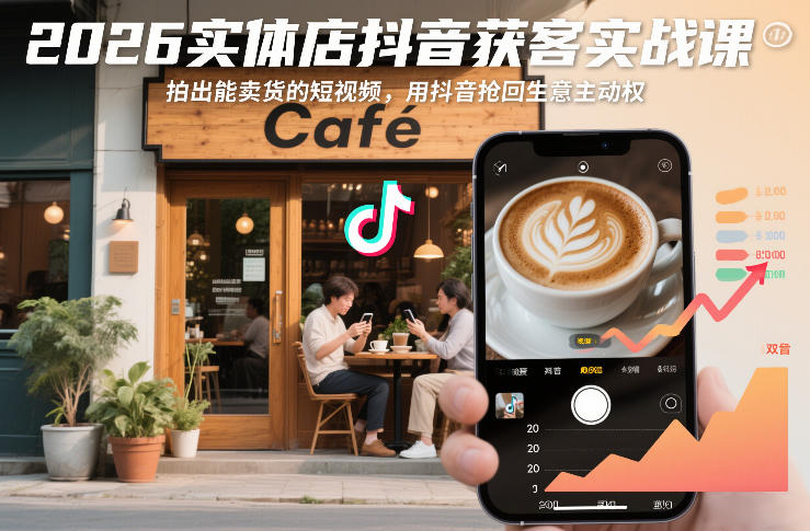 2026实体店抖音获客实战课，拍出能卖货的短视频，用抖音抢回生意主动权|云雀资源分享