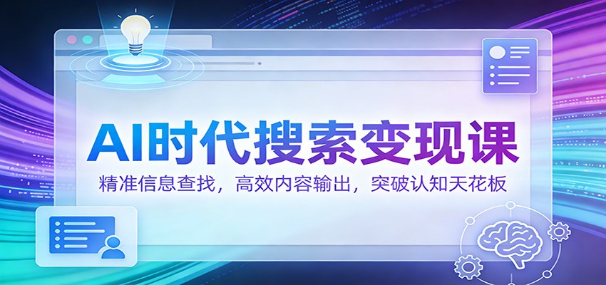 AI时代搜索变现课：精准信息查找，高效内容输出，突破认知天花板|云雀资源分享