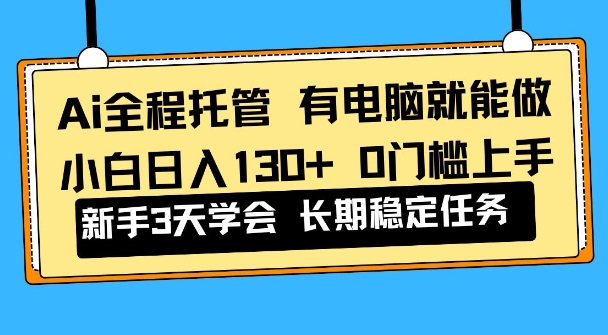 Ai全程托管项目，有电脑就能做，小白日入130+，0基础上手【揭秘】|云雀资源分享
