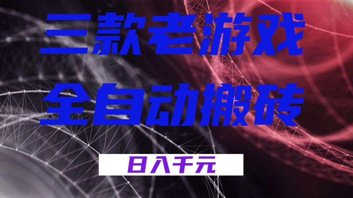 三款老游戏全自动搬砖,无需人工,日入1k,新手小白轻松做!|云雀资源分享
