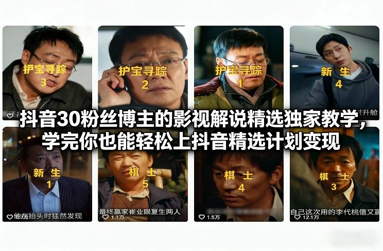 抖音30万粉丝博主的影视解说精选独家教学，学完你也能轻松上抖音精选计划变现|云雀资源分享