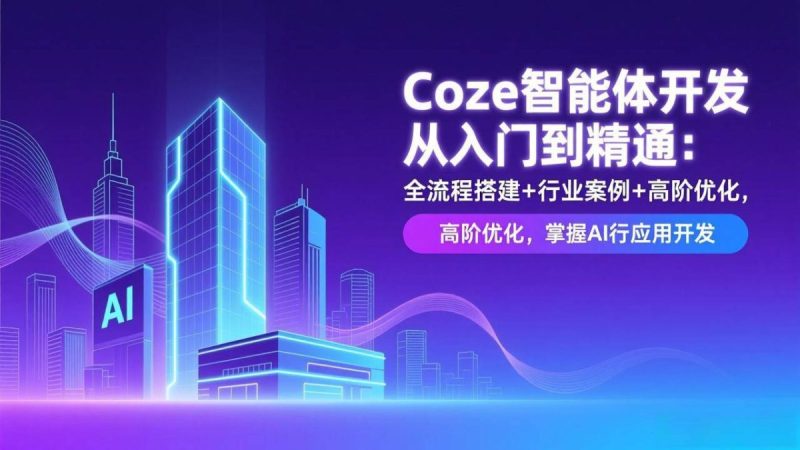 Coze智能体开发从入门到精通：全流程搭建+行业案例+高阶优化，掌握AI应用开发|云雀资源分享