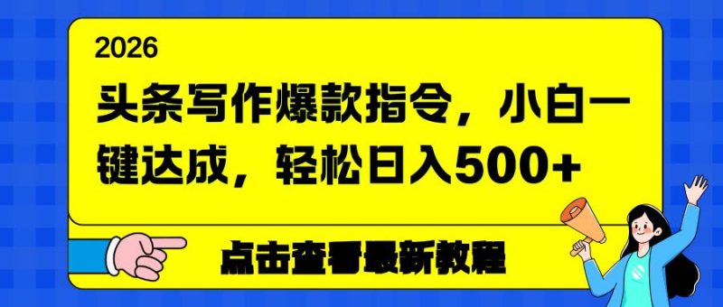 头条写作爆款指令,小白一键达成,轻松日入500+|云雀资源分享
