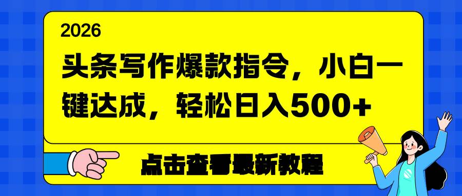 头条写作爆款指令，小白一键达成，轻松日入500+|云雀资源分享