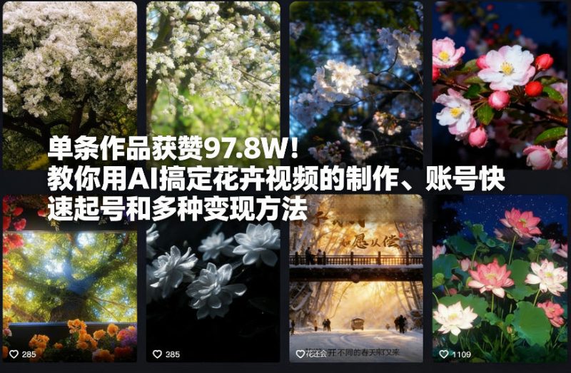 单条作品获赞97.8W！教你用AI搞定花卉视频的制作、账号快速起号和多种变现方法|云雀资源分享