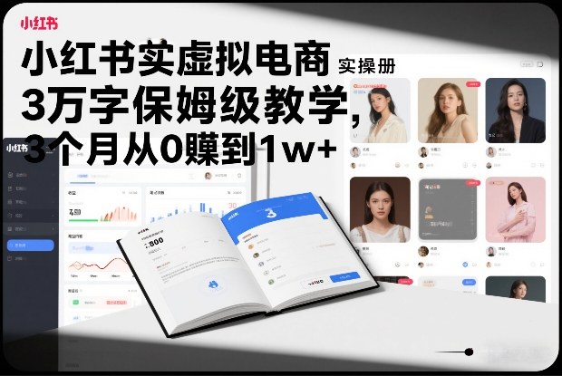 小红书虚拟电商实操手册，3万字保姆级教学，3个月从0賺到1w+|云雀资源分享