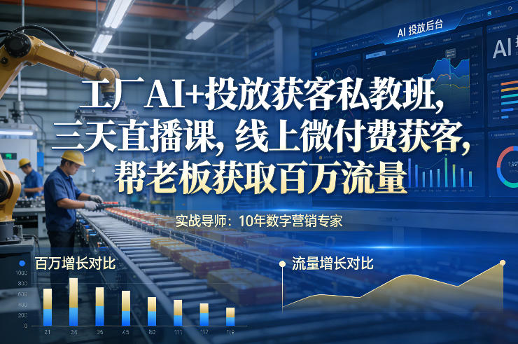 工厂AI+投放获客私教班，三天直播课，线上微付费获客，帮老板获取百万流量|云雀资源分享