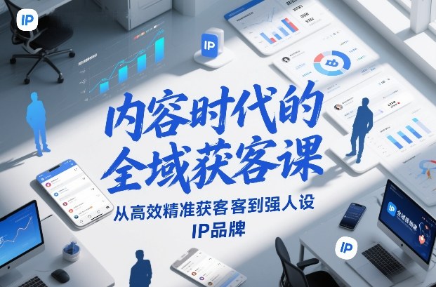 内容时代的全域获客课，从高效精准获客到强人设IP品牌|云雀资源分享