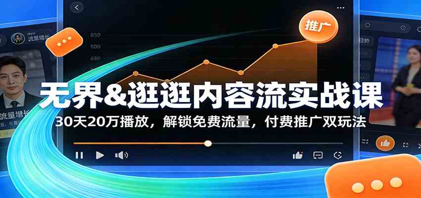 无界&逛逛内容流实战课：30天20万播放，解锁免费流量，付费推广双玩法|云雀资源分享