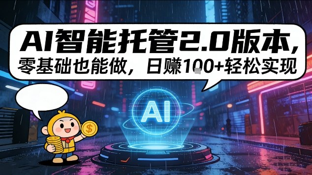 AI智能托管2.0版本，零基础也能做，日入1张+轻松实现【揭秘】|云雀资源分享