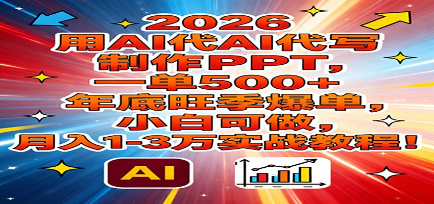 2026用AI代写制作PPT，一单500+，年底旺季爆单，小白可做，月入1-3万实战教程|云雀资源分享