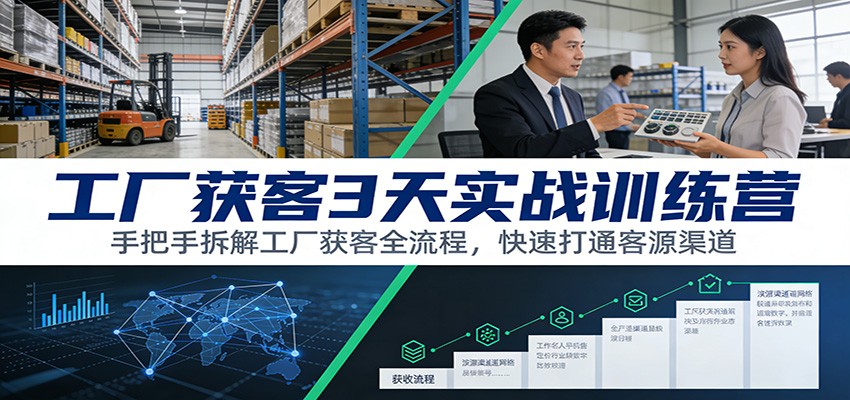 工厂获客3天实战训练营：手把手拆解工厂获客全流程，快速打通客源渠道|云雀资源分享