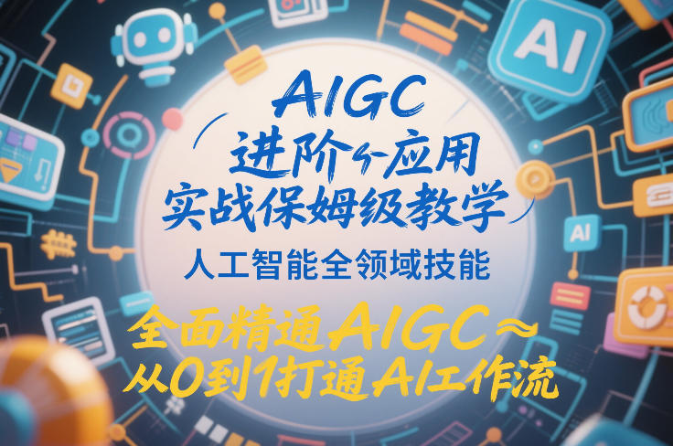 AIGC进阶应用实战保姆级教学，人工智能全领域技能，全面精通AIGC从0到1打通AI工作流|云雀资源分享