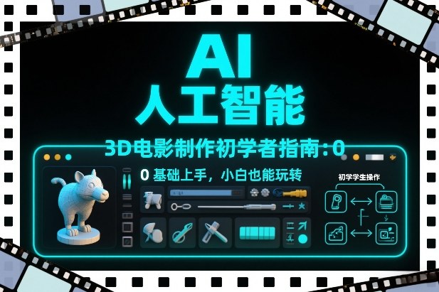 AI人工智能3D电影制作初学者指南：0基础上手，小白也能玩转|云雀资源分享