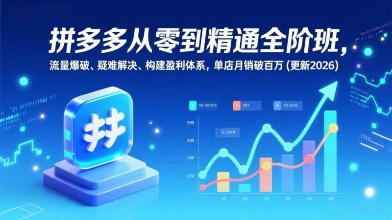 拼多多从零到精通全阶班，流量爆破、疑难解决，构建盈利体系，单店月销破百万(更新2026)|云雀资源分享