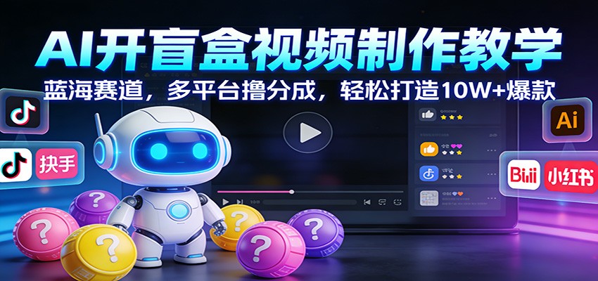 AI开盲盒视频制作教学：蓝海赛道，多平台撸分成，轻松打造10W+爆款|云雀资源分享