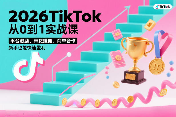 2026TikTok从0到1实战课，平台激励、带货賺佣、商单合作，新手也能快速盈利（3天直播课）|云雀资源分享