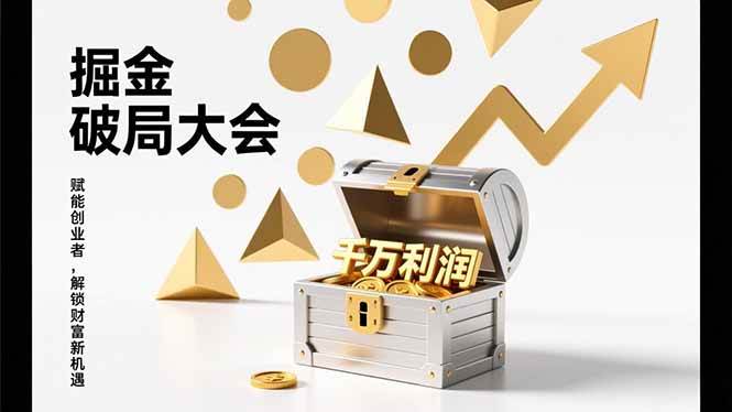 掘金破局大会，重构模式、引爆流量、落地执行，掌握千万利润模型，单店年收破千万！|云雀资源分享