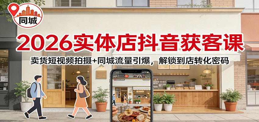 2026实体店抖音获客课：卖货短视频拍摄+同城流量引爆，解锁到店转化密码|云雀资源分享