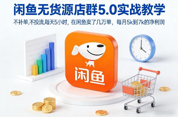 闲鱼无货源店群5.0实战教学，不补单，不投流，每天5小时，在闲鱼卖了几万单，每月5k到7k的净利润|云雀资源分享