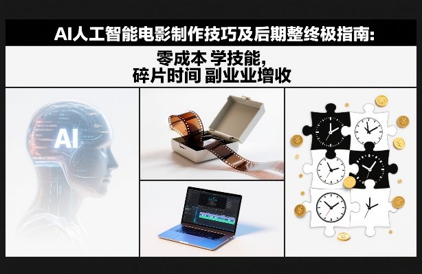 AI人工智能电影制作技巧及后期完整终极指南：零成本学技能，碎片时间副业增收|云雀资源分享