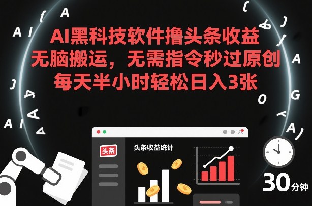 AI黑科技软件撸头条收益，无脑搬运，无需指令秒过原创，每天半小时轻松日入3张【揭秘】|云雀资源分享