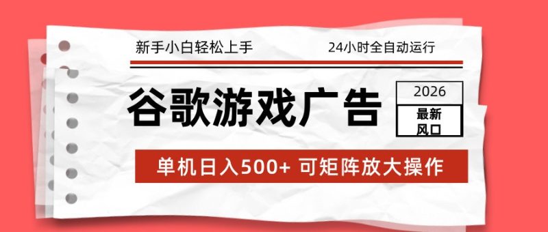 2026最新谷歌游戏广告 单机日入500+ 24小时全自动运行,新手小白轻松玩转|云雀资源分享
