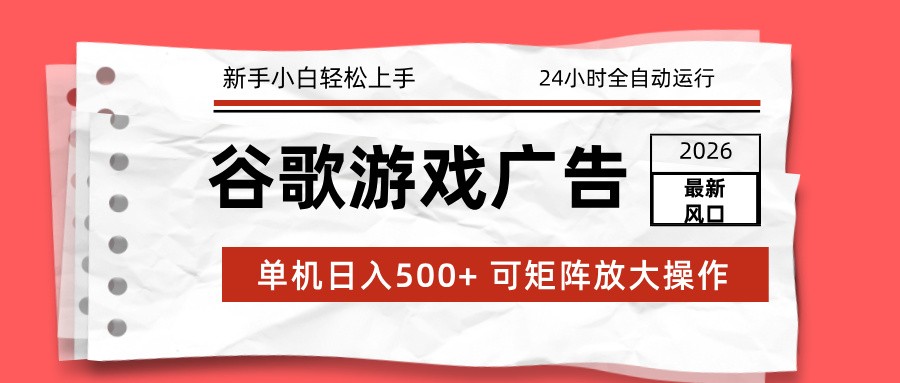 2026最新谷歌游戏广告 单机日入500+ 24小时全自动运行，新手小白轻松玩转|云雀资源分享