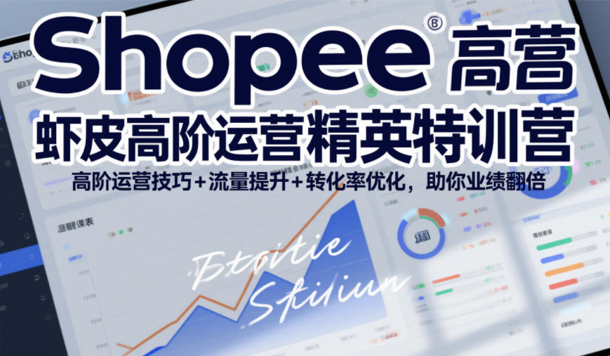 Shopee虾皮高阶运营精英特训营，高阶运营技巧+流量提升+转化率优化，助你业绩翻倍|云雀资源分享