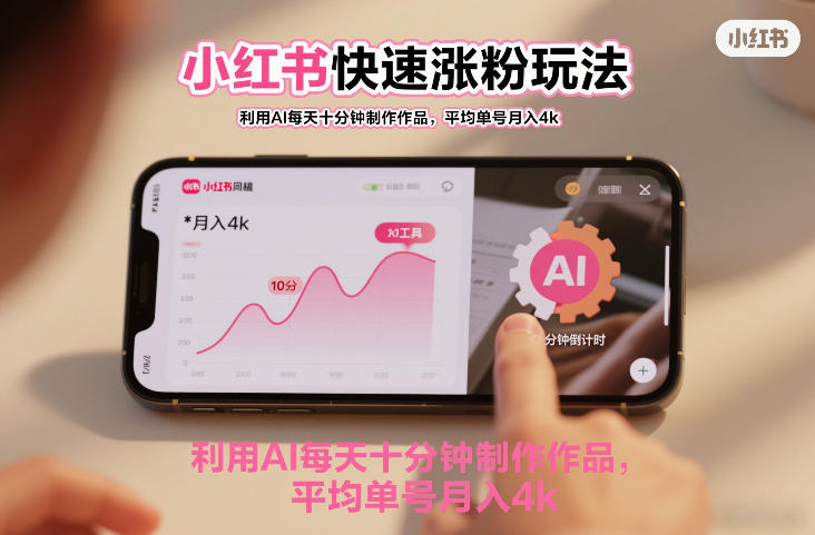 小红书快速涨粉玩法,利用AI每天十分钟制作作品,平均单号月入4k|云雀资源分享