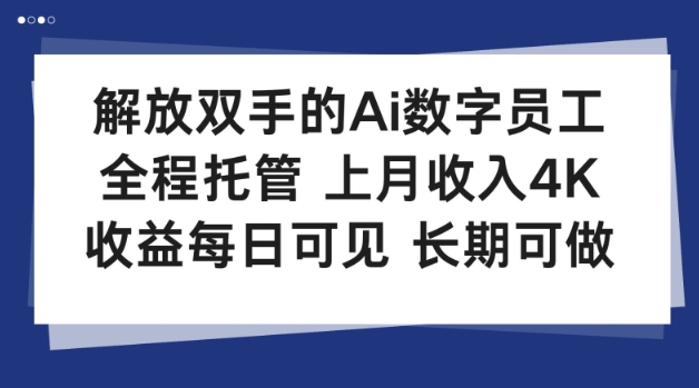 解放双手的Ai数字员工，全程托管，上月收入4K，收益每日可见，长期可做【揭秘】