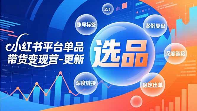 图片[1]-小红书平台单品带货变现营-更新，极致选品、账号标签、案例复盘，深度链接，快速启动稳定出单