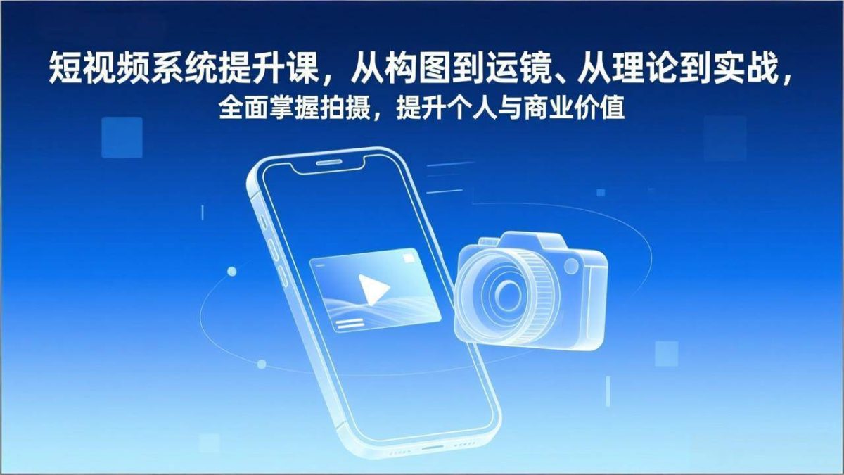 图片[1]-短视频系统提升课，从构图到运镜、从理论到实战，全面掌握拍摄，提升个人与商业价值