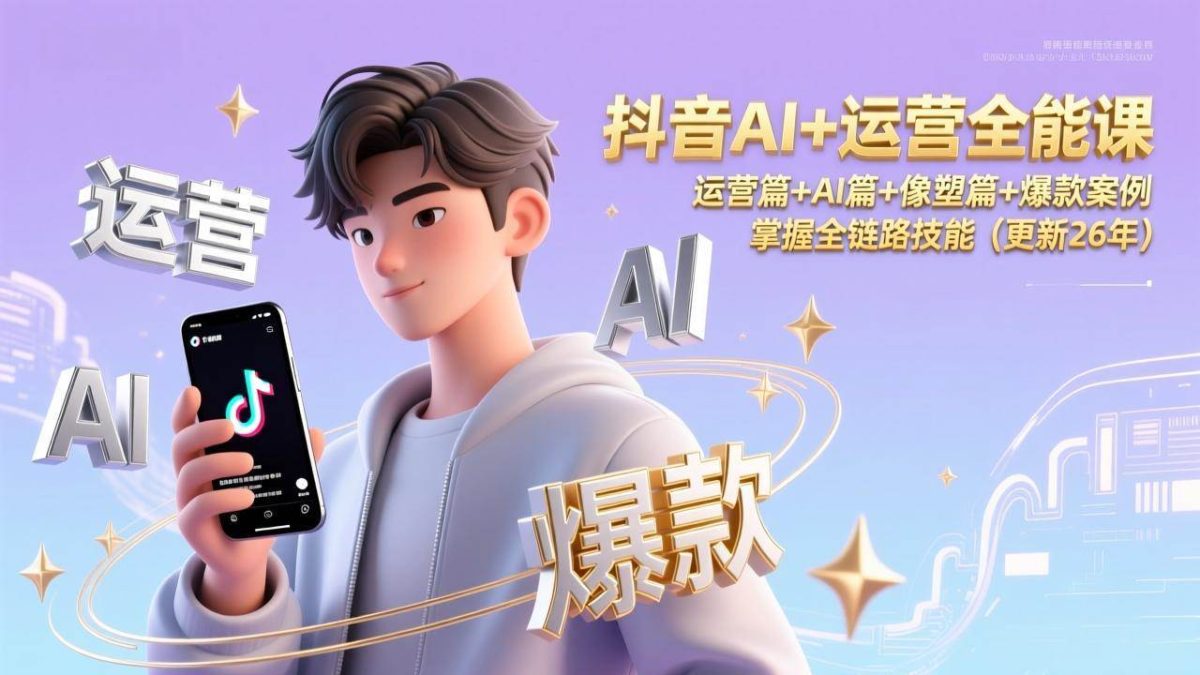图片[1]-抖音AI+运营全能课，运营篇+AI篇+像塑篇+爆款案例，掌握全链路技能（更新26年）