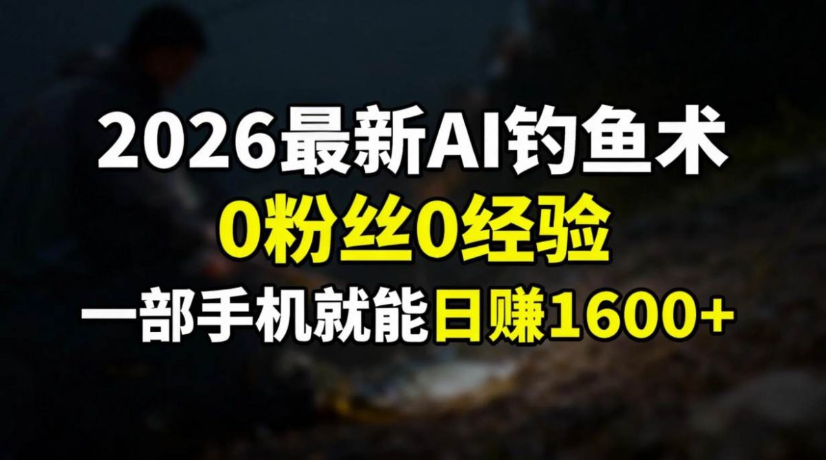 图片[1]-2026最新AI钓鱼术:0粉丝0经验，一部手机就能开启赚钱模式
