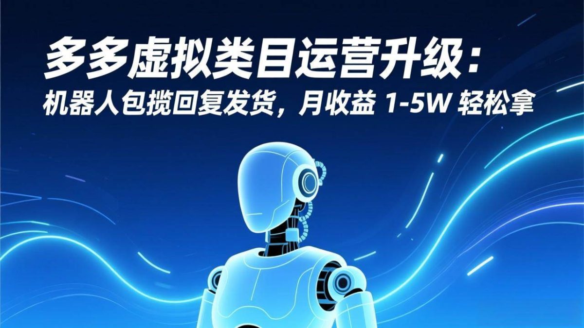 图片[1]-多多虚拟类目运营升级：机器人包揽回复发货，月收益 1-5W 轻松拿