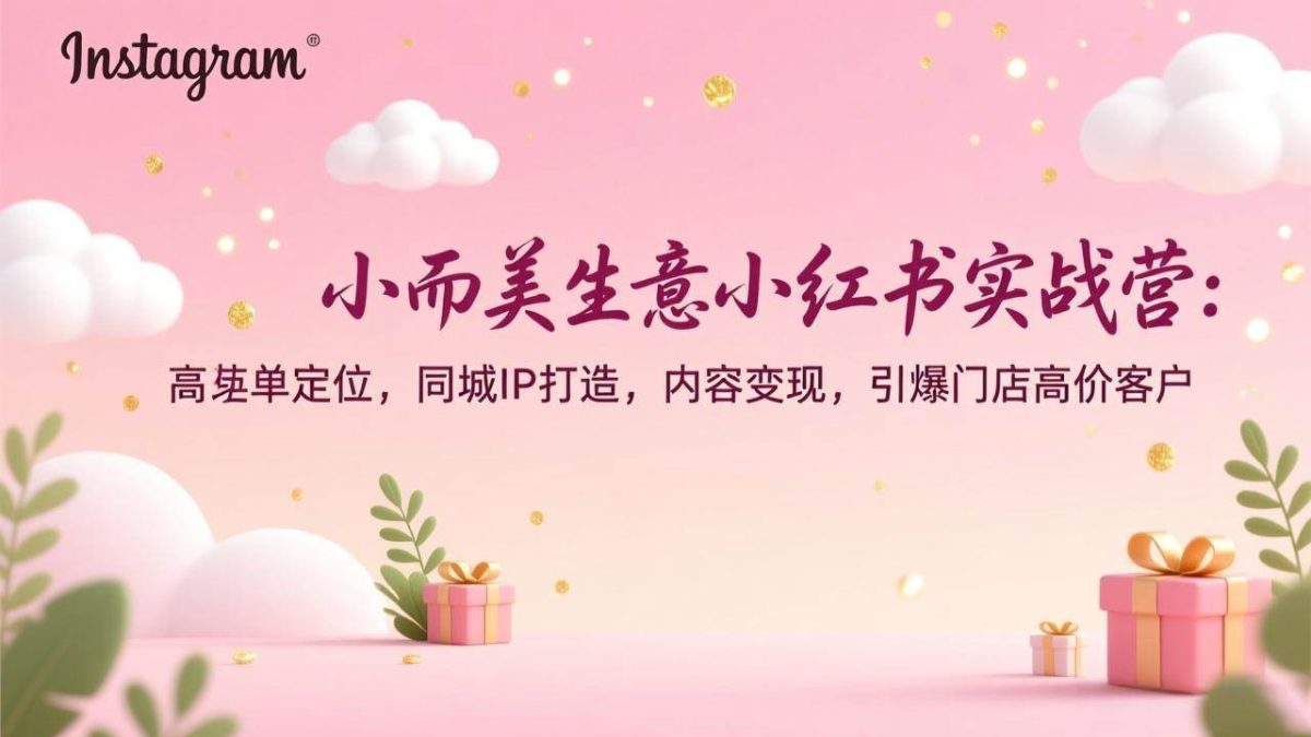 图片[1]-小而美生意小红书实战营：高客单定位，同城IP打造，内容变现，引爆门店高价客户